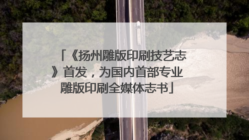 《扬州雕版印刷技艺志》首发，为国内首部专业雕版印刷全媒体志书