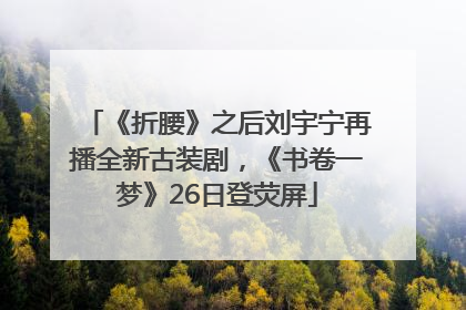 《折腰》之后刘宇宁再播全新古装剧，《书卷一梦》26日登荧屏