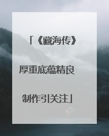 《藏海传》厚重底蕴精良制作引关注