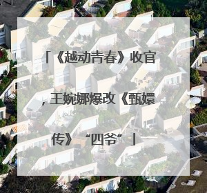 《越动青春》收官，王婉娜爆改《甄嬛传》“四爷”