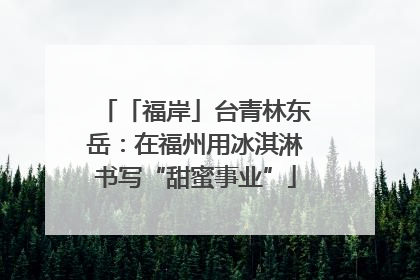 「福岸」台青林东岳：在福州用冰淇淋书写“甜蜜事业”