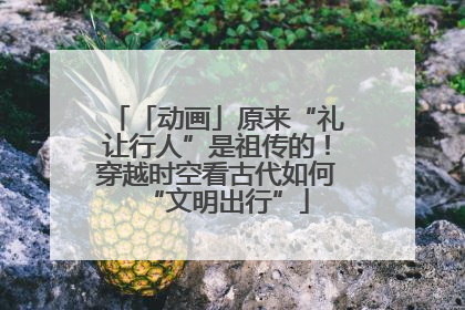 「动画」原来“礼让行人”是祖传的！穿越时空看古代如何“文明出行”
