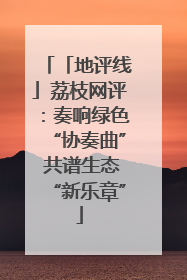 「地评线」荔枝网评：奏响绿色“协奏曲” 共谱生态“新乐章”