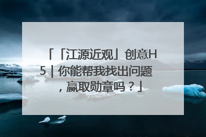 「江源近观」创意H5｜你能帮我找出问题，赢取勋章吗？