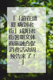 「游在盛夏 嗨到老街」咸阳老街暑期文体商旅融合促消费活动周预告来了！