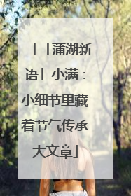 「蒲湖新语」小满：小细节里藏着节气传承大文章