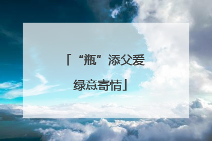 “瓶”添父爱 绿意寄情