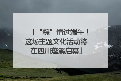 “粽”情过端午！这场主题文化活动将在四川蓬溪启幕