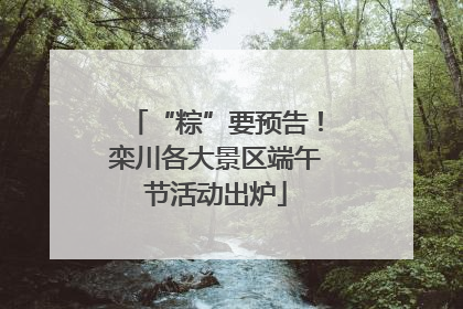 “粽”要预告！栾川各大景区端午节活动出炉