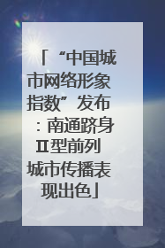 “中国城市网络形象指数”发布：南通跻身Ⅱ型前列 城市传播表现出色