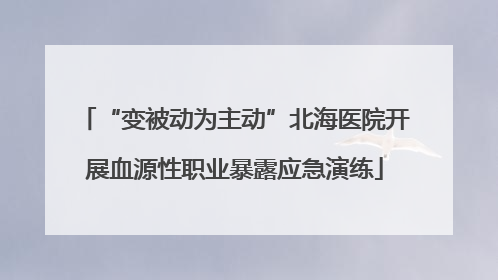 “变被动为主动”北海医院开展血源性职业暴露应急演练