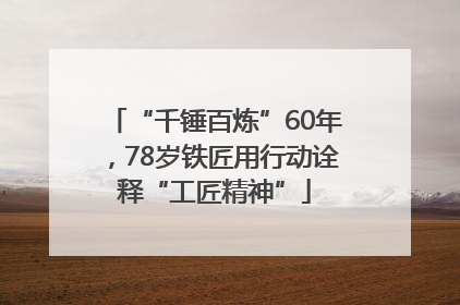 “千锤百炼”60年，78岁铁匠用行动诠释“工匠精神”