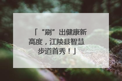 “刷”出健康新高度，江陵县智慧步道首秀！