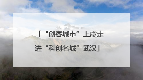 “创客城市”上虞走进“科创名城”武汉