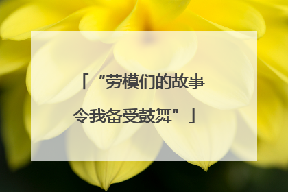 “劳模们的故事令我备受鼓舞”