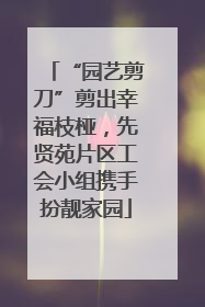 “园艺剪刀”剪出幸福枝桠，先贤苑片区工会小组携手扮靓家园