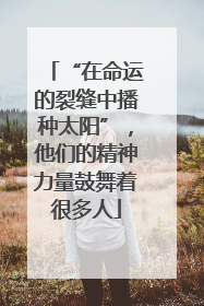 “在命运的裂缝中播种太阳”，他们的精神力量鼓舞着很多人
