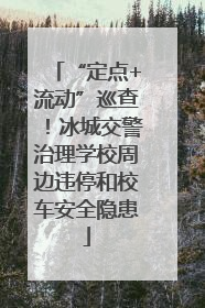 “定点+流动”巡查！冰城交警治理学校周边违停和校车安全隐患