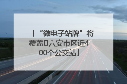 “微电子站牌”将覆盖﻿六安市区近400个公交站