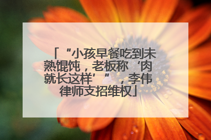 “小孩早餐吃到未熟馄饨，老板称‘肉就长这样’”，李伟律师支招维权