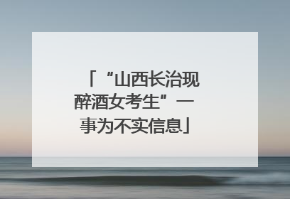 “山西长治现醉酒女考生”一事为不实信息