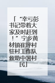“幸亏彭书记带着大家及时赶到！”宁乡黄材镇崔坪村驻村工作队救助中暑村民
