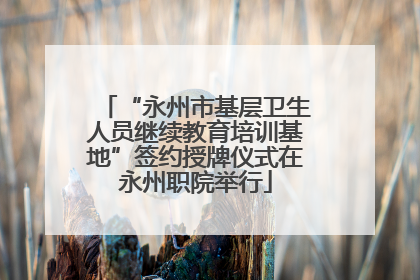 “永州市基层卫生人员继续教育培训基地”签约授牌仪式在永州职院举行