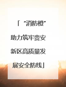 “消防橙”助力筑牢贵安新区高质量发展安全防线