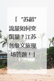 “苏超”流量如何变留量？江苏各级文旅现场答题！