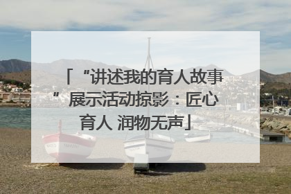 “讲述我的育人故事”展示活动掠影：匠心育人 润物无声