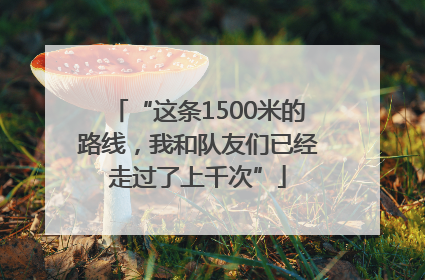 “这条1500米的路线，我和队友们已经走过了上千次”