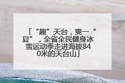 “趣”天台，爽一“夏”，全省全民健身冰雪运动季走进海拔840米的天台山