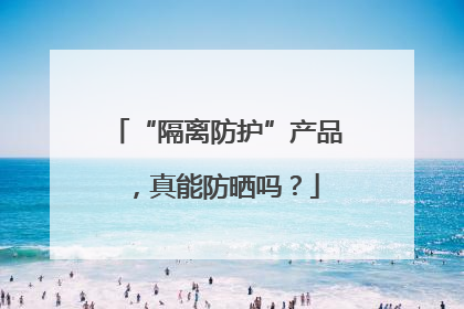 “隔离防护”产品，真能防晒吗？