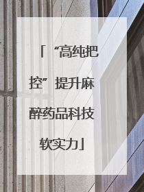 “高纯把控”提升麻醉药品科技软实力
