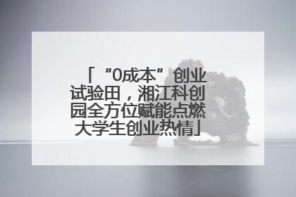 “0成本”创业试验田，湘江科创园全方位赋能点燃大学生创业热情