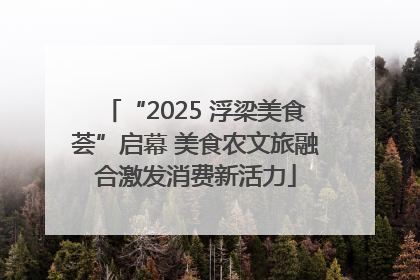 “2025 浮梁美食荟”启幕 美食农文旅融合激发消费新活力