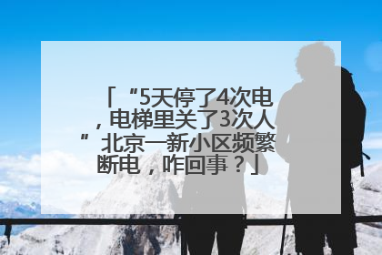 “5天停了4次电，电梯里关了3次人”北京一新小区频繁断电，咋回事？
