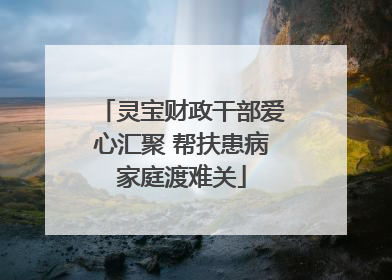 灵宝财政干部爱心汇聚 帮扶患病家庭渡难关