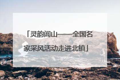 灵韵闾山——全国名家采风活动走进北镇