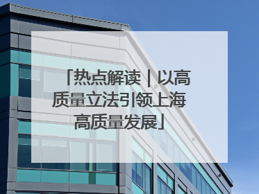 热点解读｜以高质量立法引领上海高质量发展