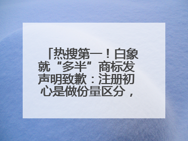 热搜第一！白象就“多半”商标发声明致歉：注册初心是做份量区分，将尽快调整