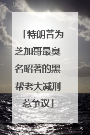 特朗普为芝加哥最臭名昭著的黑帮老大减刑惹争议