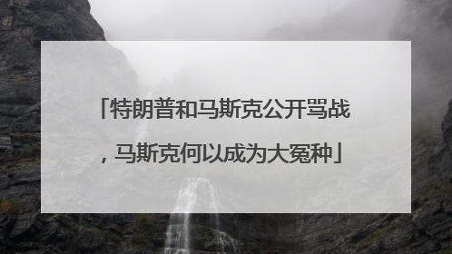 特朗普和马斯克公开骂战，马斯克何以成为大冤种