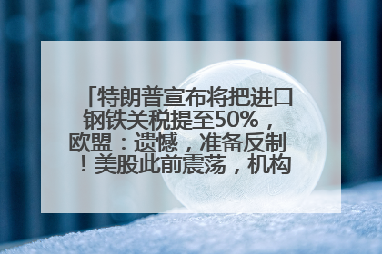 特朗普宣布将把进口钢铁关税提至50%，欧盟：遗憾，准备反制！美股此前震荡，机构：美元正进入熊市