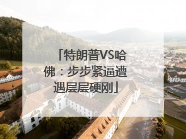 特朗普VS哈佛：步步紧逼遭遇层层硬刚