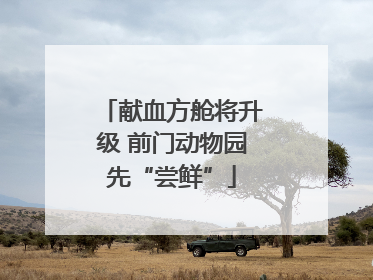 献血方舱将升级 前门动物园先“尝鲜”