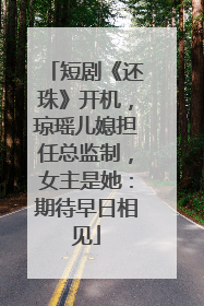 短剧《还珠》开机，琼瑶儿媳担任总监制，女主是她：期待早日相见