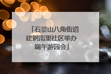 石景山八角街道建钢南里社区举办端午游园会