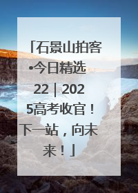 石景山拍客•今日精选 22｜2025高考收官！下一站，向未来！