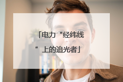 电力“经纬线”上的追光者